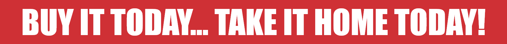 Buy it today... take it home today!